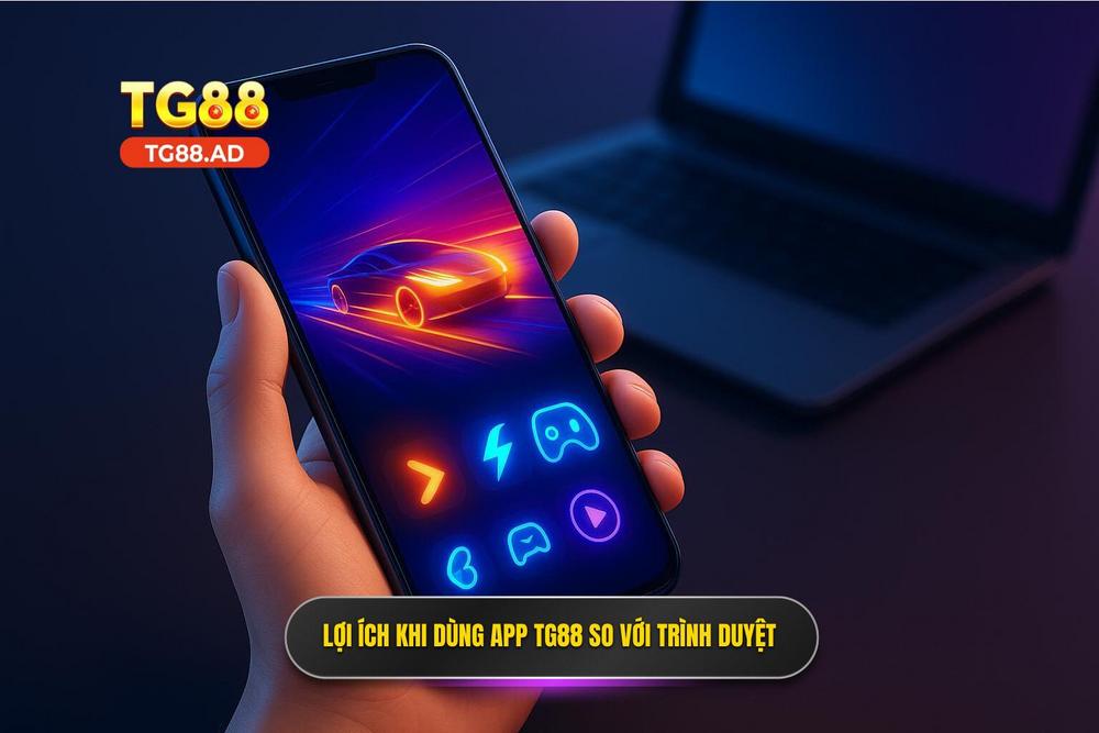 2.Ưu điểm Khi Sử Dụng App Tg88 So Với Phiên Bản Trình Duyệt